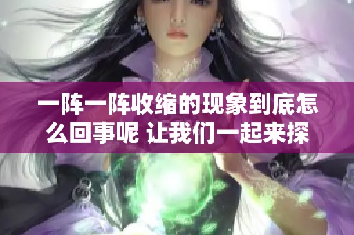 一阵一阵收缩的现象到底怎么回事呢 让我们一起来探讨一下吧