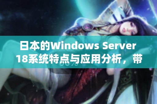 日本的Windows Server 18系统特点与应用分析，带你深入了解其功能魅力