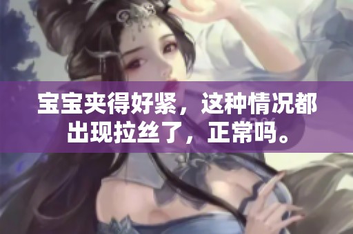 宝宝夹得好紧，这种情况都出现拉丝了，正常吗。