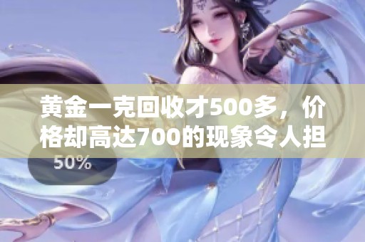 黄金一克回收才500多，价格却高达700的现象令人担忧