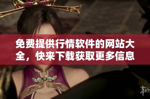 免费提供行情软件的网站大全，快来下载获取更多信息吧！