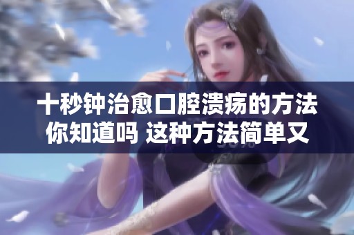 十秒钟治愈口腔溃疡的方法你知道吗 这种方法简单又有效
