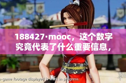 188427·mooc，这个数字究竟代表了什么重要信息，请跟随我们一起探索其中的奥秘。