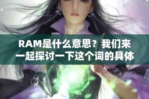 RAM是什么意思？我们来一起探讨一下这个词的具体含义。