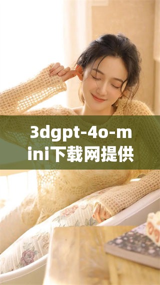 **gpt-4o-mini下载网提供多种版本，助您轻松获取所需下载资源
