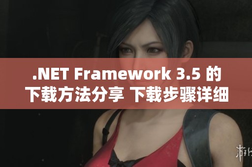 .NET Framework 3.5 的下载方法分享 下载步骤详细解析请看这里