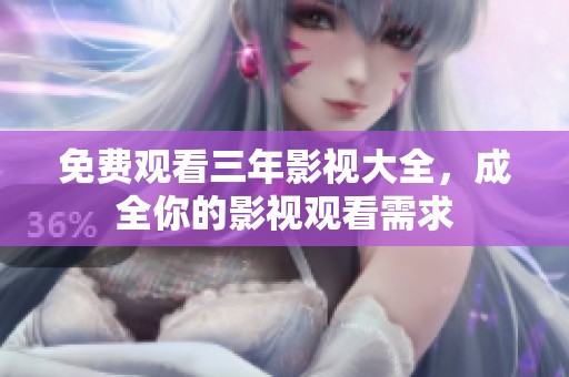 免费观看三年影视大全，成全你的影视观看需求