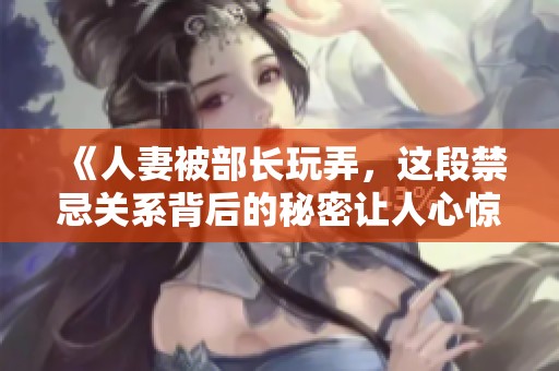 《人妻被部长玩弄，这段禁忌关系背后的秘密让人心惊》