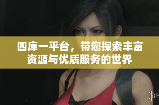 四库一平台，带您探索丰富资源与优质服务的世界