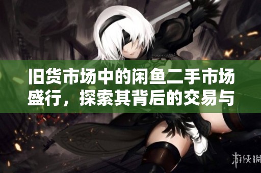 旧货市场中的闲鱼二手市场盛行，探索其背后的交易与机遇