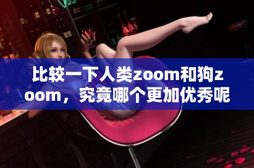比较一下人类zoom和狗zoom，究竟哪个更加优秀呢