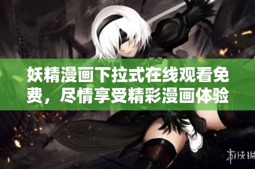 妖精漫画下拉式在线观看免费，尽情享受精彩漫画体验尽在其中