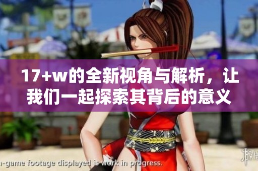 17+w的全新视角与解析，让我们一起探索其背后的意义和影响力