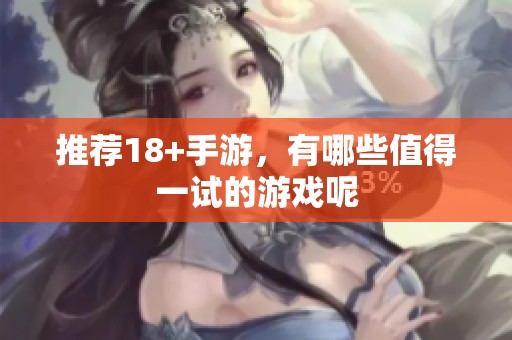 推荐18+手游，有哪些值得一试的游戏呢