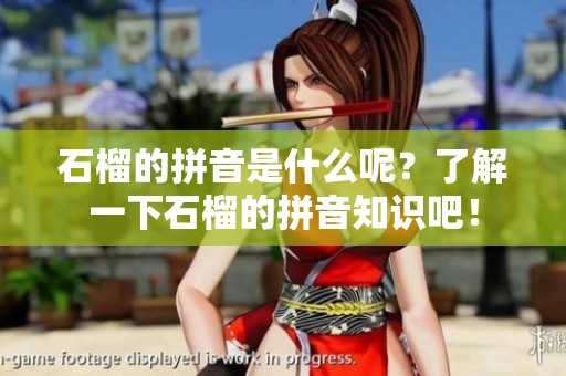 石榴的拼音是什么呢？了解一下石榴的拼音知识吧！