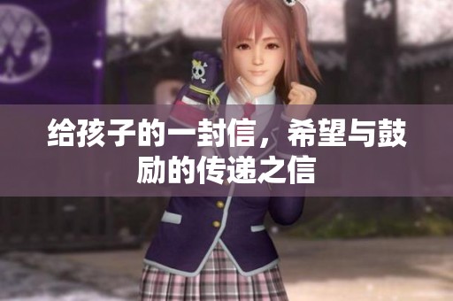 给孩子的一封信，希望与鼓励的传递之信