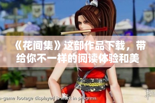 《花间集》这部作品下载，带给你不一样的阅读体验和美好感受