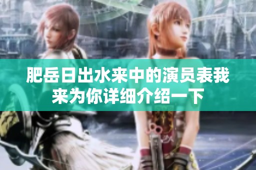肥岳日出水来中的演员表我来为你详细介绍一下