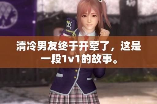 清冷男友终于开荤了，这是一段1v1的故事。
