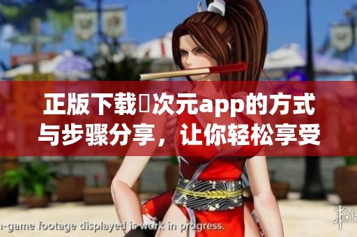 正版下载囧次元app的方式与步骤分享，让你轻松享受精彩内容
