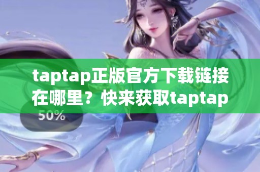 taptap正版官方下载链接在哪里？快来获取taptap的官方下载吧！