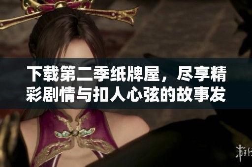 下载第二季纸牌屋，尽享精彩剧情与扣人心弦的故事发展