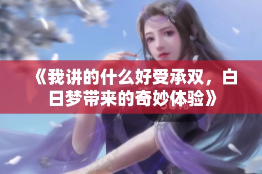 《我讲的什么好受承双，白日梦带来的奇妙体验》