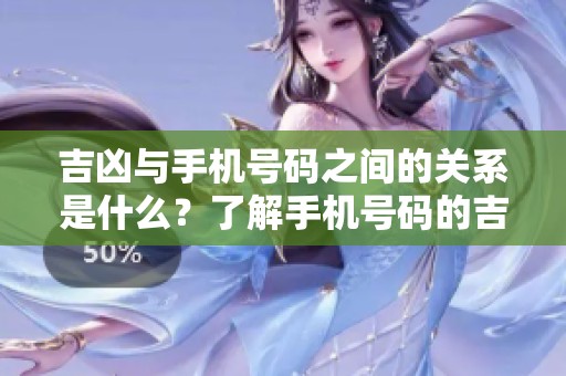 吉凶与手机号码之间的关系是什么？了解手机号码的吉凶奥秘。