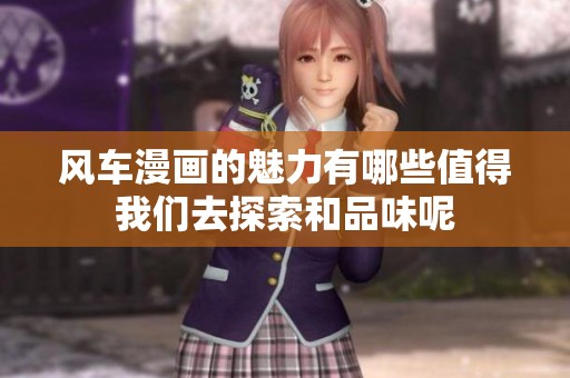 风车漫画的魅力有哪些值得我们去探索和品味呢