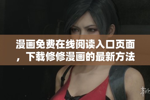 漫画免费在线阅读入口页面，下载修修漫画的最新方法与资源分享