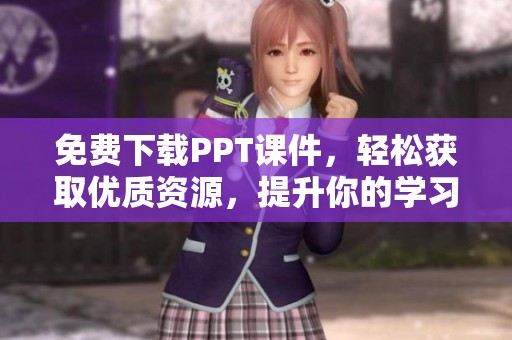 免费下载PPT课件，轻松获取优质资源，提升你的学习与工作效率