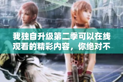 我独自升级第二季可以在线观看的精彩内容，你绝对不容错过