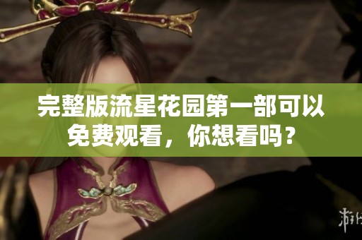 完整版流星花园第一部可以免费观看，你想看吗？