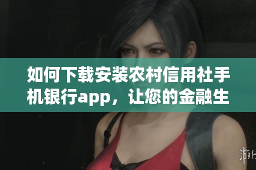 如何下载安装农村信用社手机银行app，让您的金融生活更便捷