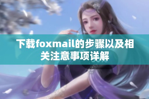 下载foxmail的步骤以及相关注意事项详解