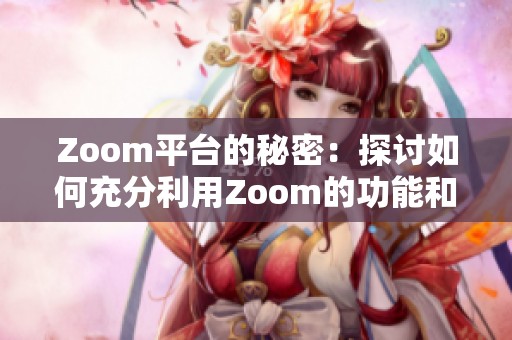 Zoom平台的秘密：探讨如何充分利用Zoom的功能和优势