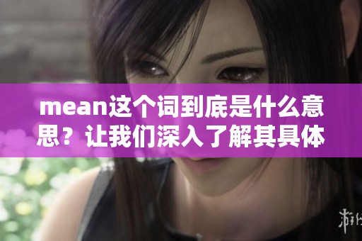 mean这个词到底是什么意思？让我们深入了解其具体含义与用法。