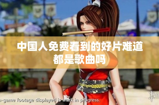 中国人免费看到的好片难道都是歌曲吗