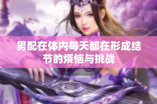 男配在体内每天都在形成结节的烦恼与挑战