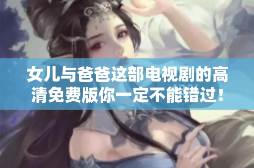 女儿与爸爸这部电视剧的高清免费版你一定不能错过！
