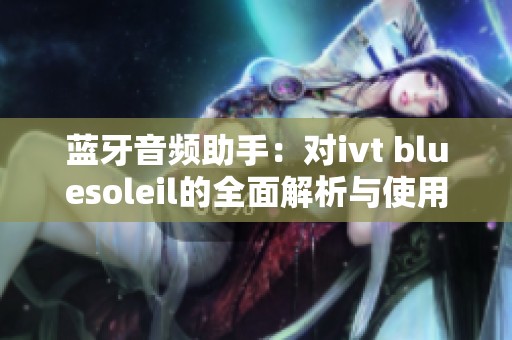 蓝牙音频助手：对ivt bluesoleil的全面解析与使用体验