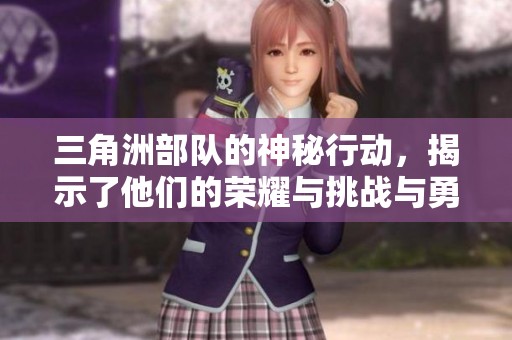 三角洲部队的神秘行动，揭示了他们的荣耀与挑战与勇气相伴的故事