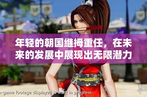 年轻的朝国继拇重任，在未来的发展中展现出无限潜力