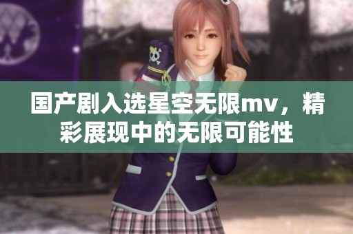 国产剧入选星空无限mv，精彩展现中的无限可能性