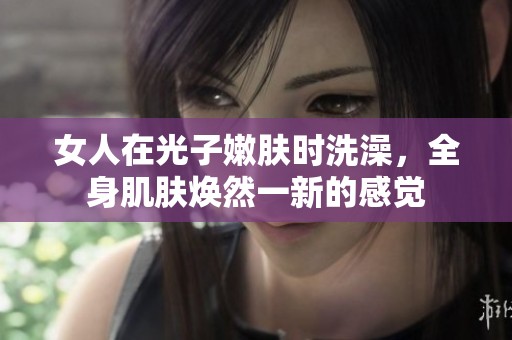 女人在光子嫩肤时洗澡，全身肌肤焕然一新的感觉