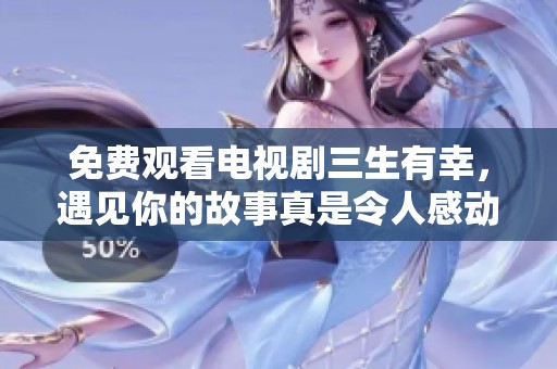 免费观看电视剧三生有幸，遇见你的故事真是令人感动