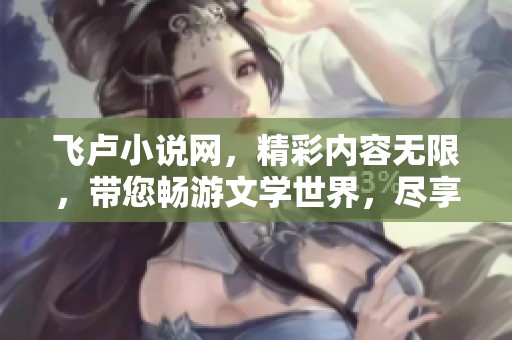 飞卢小说网，精彩内容无限，带您畅游文学世界，尽享阅读乐趣