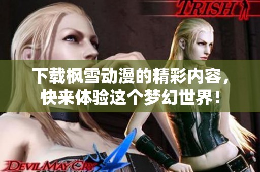 下载枫雪动漫的精彩内容，快来体验这个梦幻世界！