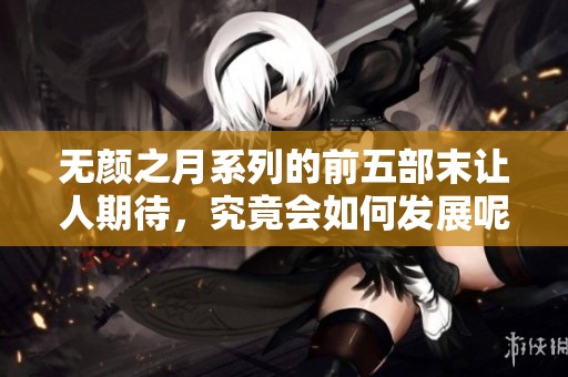 无颜之月系列的前五部末让人期待，究竟会如何发展呢