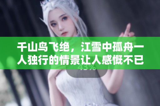 千山鸟飞绝，江雪中孤舟一人独行的情景让人感慨不已